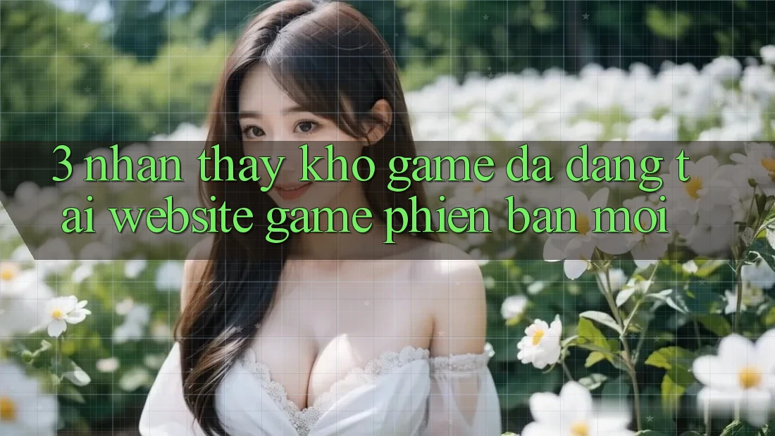 3. Nhận thấy Kho Game Đa Dạng Tại Website Game Phiên bản mới 3. Nhận thấy Kho Game Đa Dạng Tại Website Game Phiên bản mới