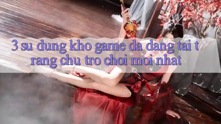 3. Sử dụng Kho Game Đa Dạng Tại Trang chủ Trò chơi Mới Nhất 3. Sử dụng Kho Game Đa Dạng Tại Trang chủ Trò chơi Mới Nhất