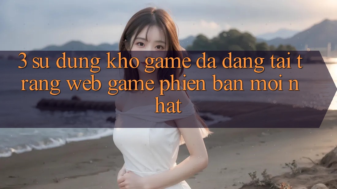 3. Sử dụng Kho Game Đa Dạng Tại Trang web Game Phiên bản mới nhất 3. Sử dụng Kho Game Đa Dạng Tại Trang web Game Phiên bản mới nhất
