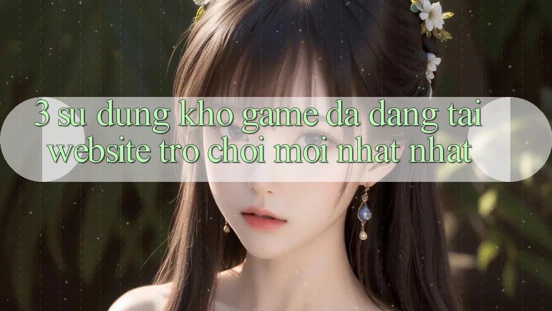 3. Sử dụng Kho Game Đa Dạng Tại Website Trò chơi Mới nhất Nhất 3. Sử dụng Kho Game Đa Dạng Tại Website Trò chơi Mới nhất Nhất