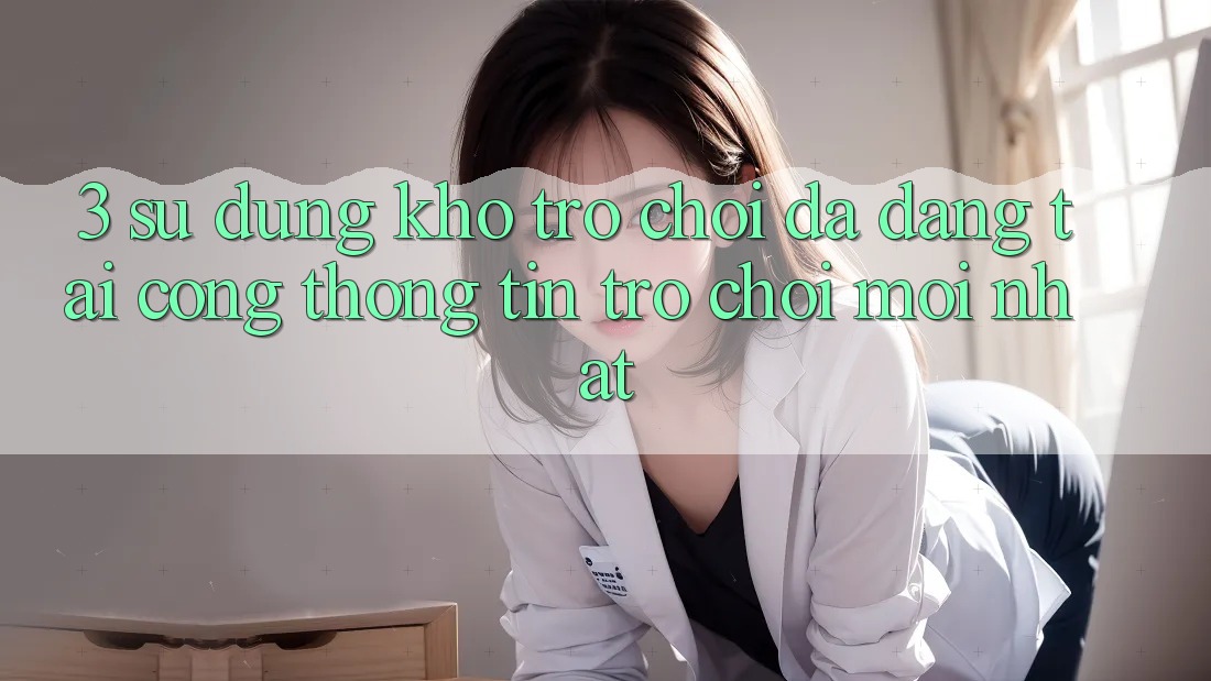 3. Sử dụng Kho Trò chơi Đa Dạng Tại Cổng thông tin Trò chơi Mới Nhất 3. Sử dụng Kho Trò chơi Đa Dạng Tại Cổng thông tin Trò chơi Mới Nhất