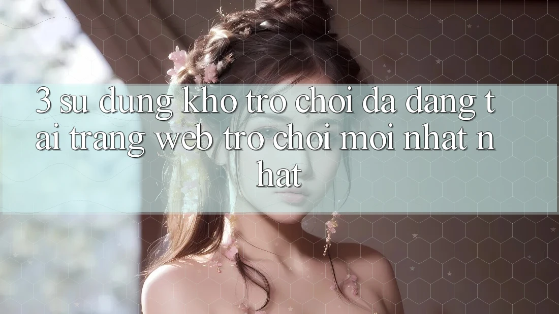 3. Sử dụng Kho Trò chơi Đa Dạng Tại Trang web Trò chơi Mới nhất Nhất 3. Sử dụng Kho Trò chơi Đa Dạng Tại Trang web Trò chơi Mới nhất Nhất