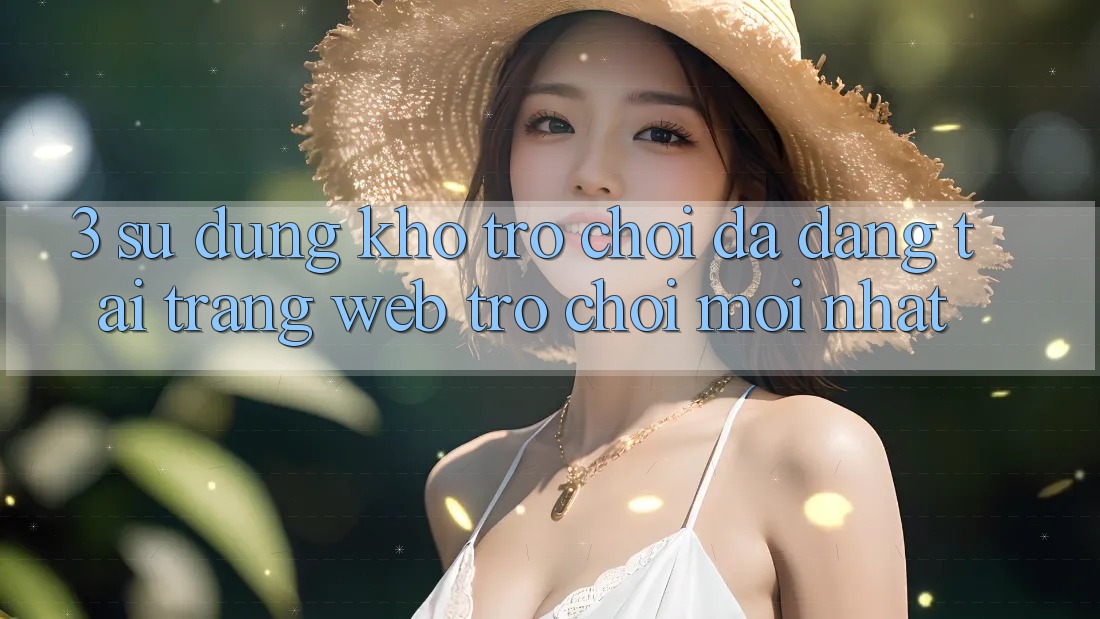 3. Sử dụng Kho Trò chơi Đa Dạng Tại Trang web Trò chơi Mới Nhất 3. Sử dụng Kho Trò chơi Đa Dạng Tại Trang web Trò chơi Mới Nhất