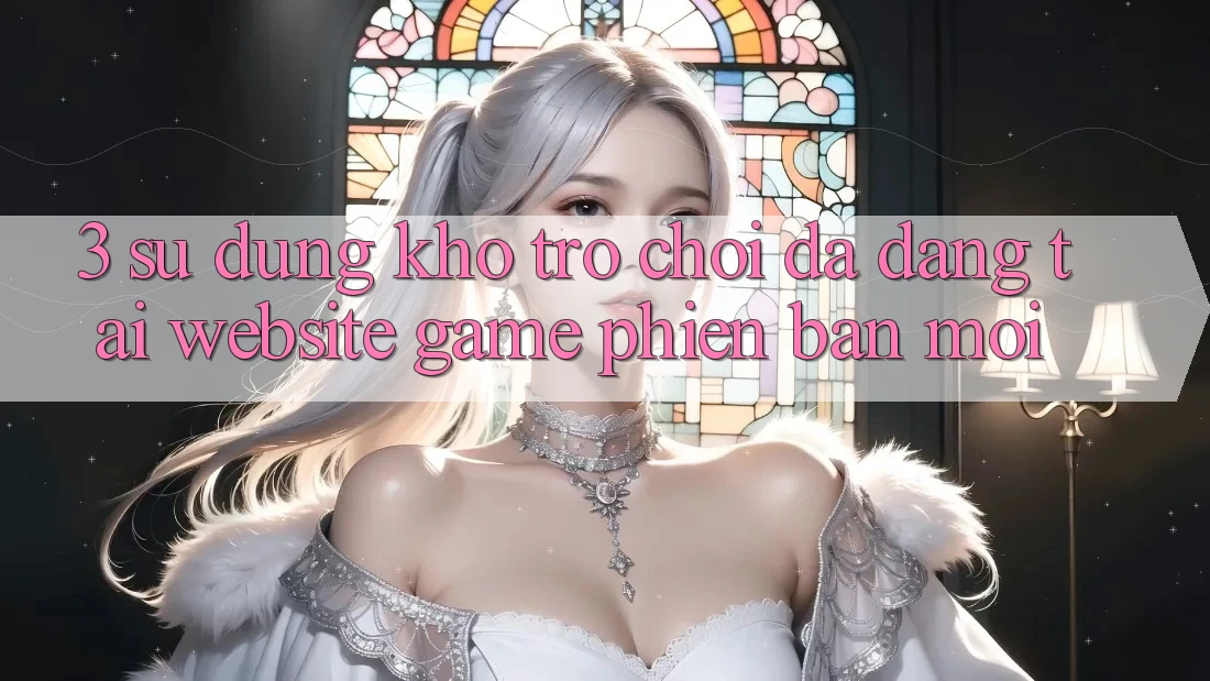 3. Sử dụng Kho Trò chơi Đa Dạng Tại Website Game Phiên bản mới