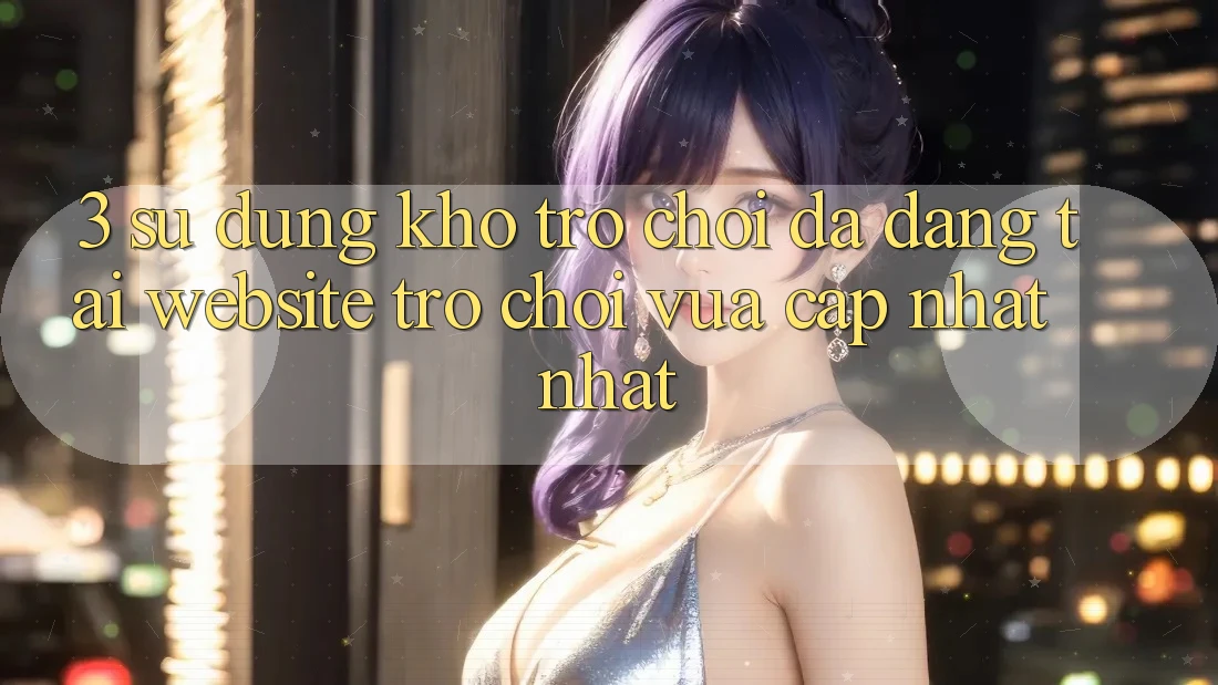 3. Sử dụng Kho Trò chơi Đa Dạng Tại Website Trò chơi Vừa cập nhật Nhất 3. Sử dụng Kho Trò chơi Đa Dạng Tại Website Trò chơi Vừa cập nhật Nhất
