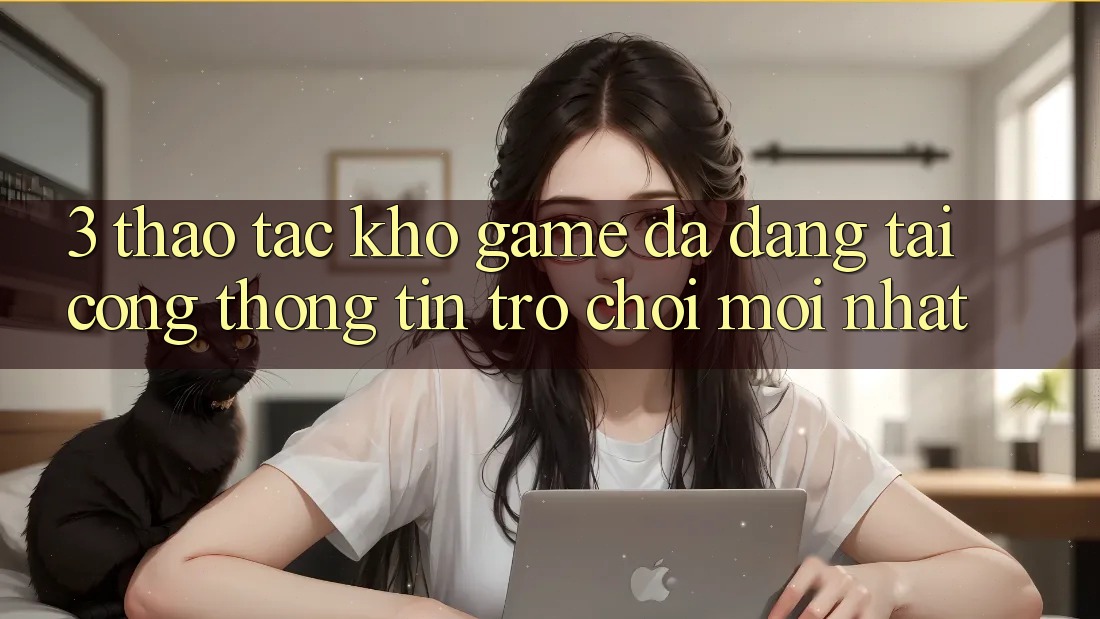 3. Thao tác Kho Game Đa Dạng Tại Cổng thông tin Trò chơi Mới Nhất 3. Thao tác Kho Game Đa Dạng Tại Cổng thông tin Trò chơi Mới Nhất