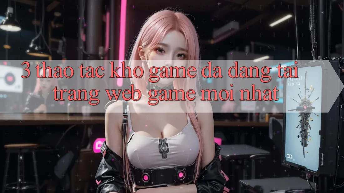 3. Thao tác Kho Game Đa Dạng Tại Trang web Game Mới Nhất 3. Thao tác Kho Game Đa Dạng Tại Trang web Game Mới Nhất