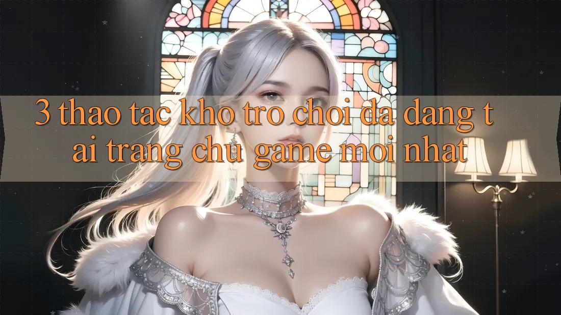 3. Thao tác Kho Trò chơi Đa Dạng Tại Trang chủ Game Mới Nhất 3. Thao tác Kho Trò chơi Đa Dạng Tại Trang chủ Game Mới Nhất