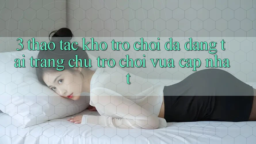3. Thao tác Kho Trò chơi Đa Dạng Tại Trang chủ Trò chơi Vừa cập nhật 3. Thao tác Kho Trò chơi Đa Dạng Tại Trang chủ Trò chơi Vừa cập nhật