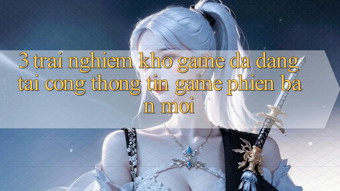3. Trải nghiệm Kho Game Đa Dạng Tại Cổng thông tin Game Phiên bản mới 3. Trải nghiệm Kho Game Đa Dạng Tại Cổng thông tin Game Phiên bản mới