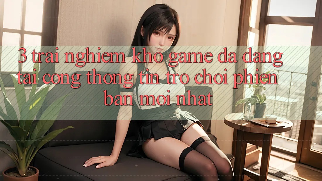 3. Trải nghiệm Kho Game Đa Dạng Tại Cổng thông tin Trò chơi Phiên bản mới Nhất 3. Trải nghiệm Kho Game Đa Dạng Tại Cổng thông tin Trò chơi Phiên bản mới Nhất