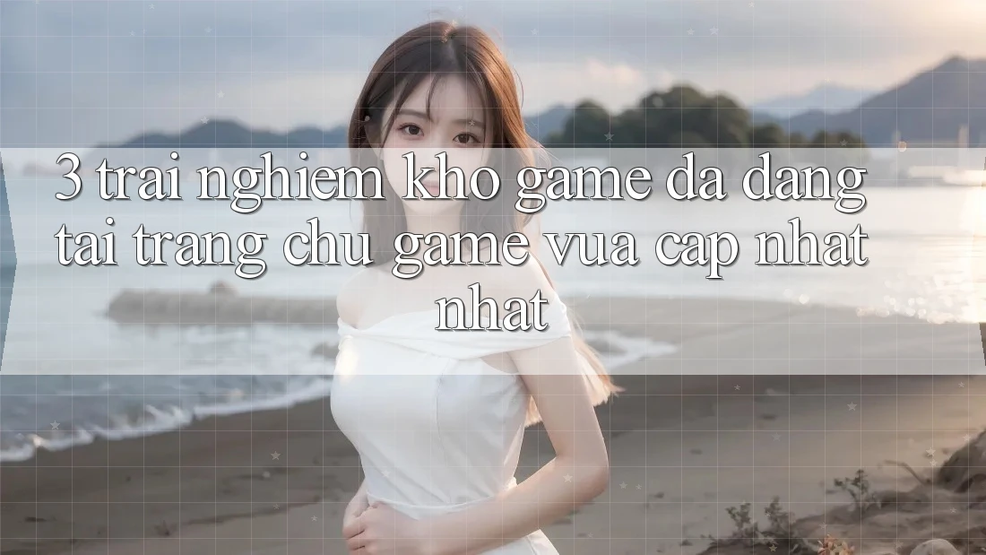 3. Trải nghiệm Kho Game Đa Dạng Tại Trang chủ Game Vừa cập nhật Nhất 3. Trải nghiệm Kho Game Đa Dạng Tại Trang chủ Game Vừa cập nhật Nhất