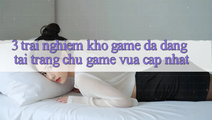 3. Trải nghiệm Kho Game Đa Dạng Tại Trang chủ Game Vừa cập nhật 3. Trải nghiệm Kho Game Đa Dạng Tại Trang chủ Game Vừa cập nhật