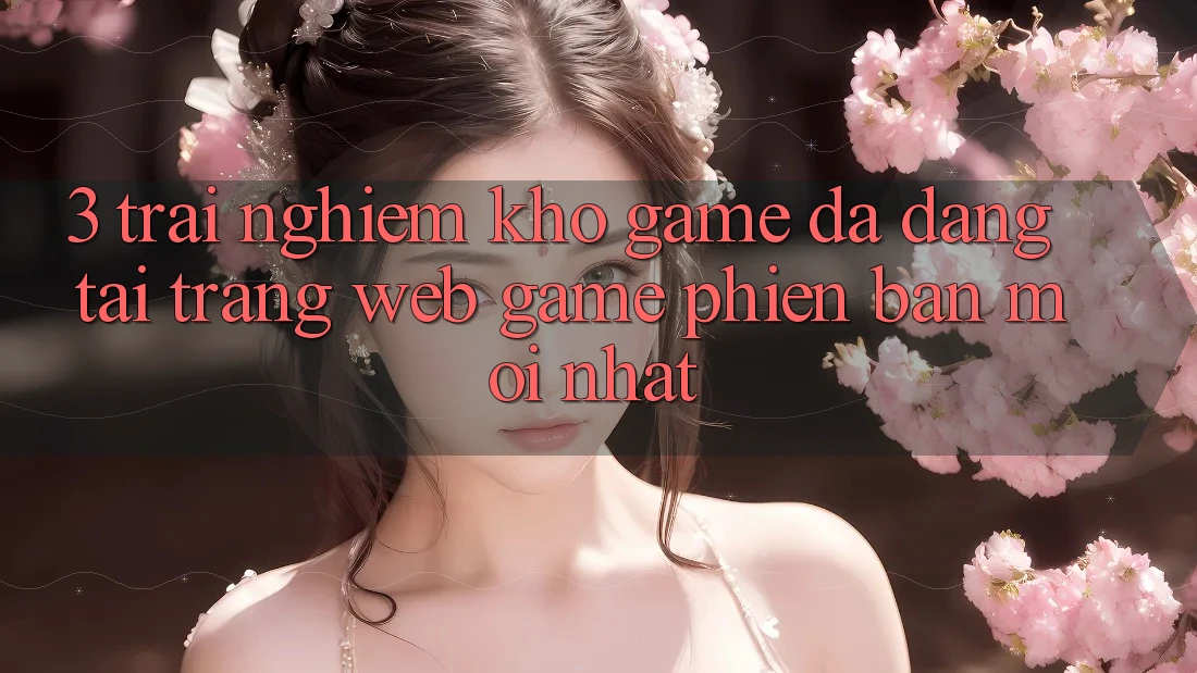 3. Trải nghiệm Kho Game Đa Dạng Tại Trang web Game Phiên bản mới Nhất 3. Trải nghiệm Kho Game Đa Dạng Tại Trang web Game Phiên bản mới Nhất