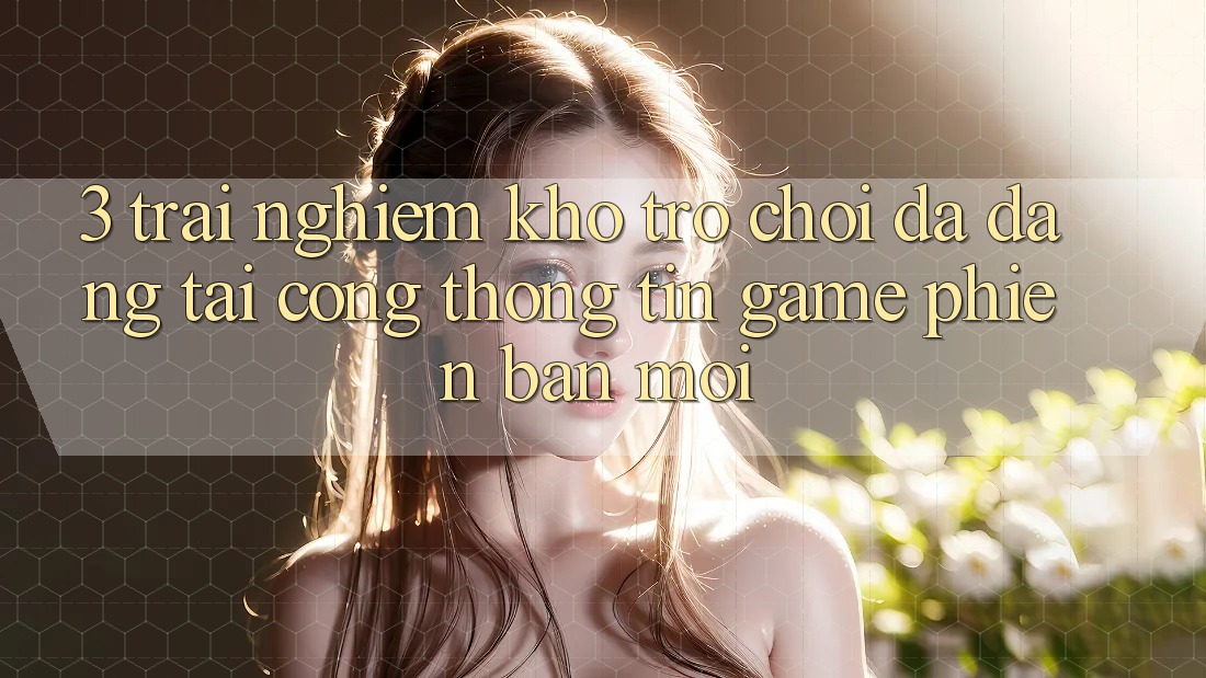 3. Trải nghiệm Kho Trò chơi Đa Dạng Tại Cổng thông tin Game Phiên bản mới 3. Trải nghiệm Kho Trò chơi Đa Dạng Tại Cổng thông tin Game Phiên bản mới