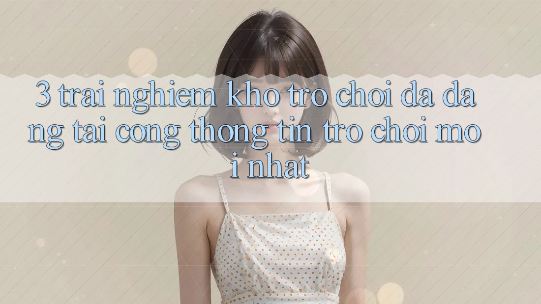 3. Trải nghiệm Kho Trò chơi Đa Dạng Tại Cổng thông tin Trò chơi Mới Nhất 3. Trải nghiệm Kho Trò chơi Đa Dạng Tại Cổng thông tin Trò chơi Mới Nhất