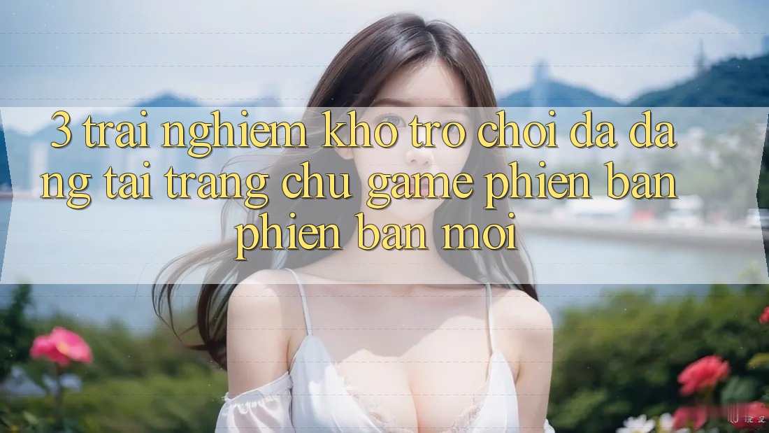 3. Trải nghiệm Kho Trò chơi Đa Dạng Tại Trang chủ Game Phiên bản phiên bản mới 3. Trải nghiệm Kho Trò chơi Đa Dạng Tại Trang chủ Game Phiên bản phiên bản mới