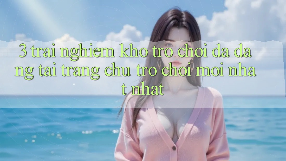 3. Trải nghiệm Kho Trò chơi Đa Dạng Tại Trang chủ Trò chơi Mới nhất Nhất 3. Trải nghiệm Kho Trò chơi Đa Dạng Tại Trang chủ Trò chơi Mới nhất Nhất