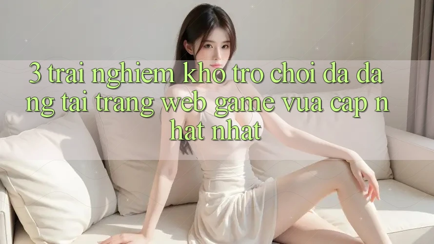 3. Trải nghiệm Kho Trò chơi Đa Dạng Tại Trang web Game Vừa cập nhật Nhất 3. Trải nghiệm Kho Trò chơi Đa Dạng Tại Trang web Game Vừa cập nhật Nhất