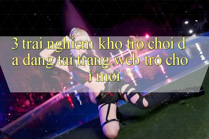 3. Trải nghiệm Kho Trò chơi Đa Dạng Tại Trang web Trò chơi Mới 3. Trải nghiệm Kho Trò chơi Đa Dạng Tại Trang web Trò chơi Mới