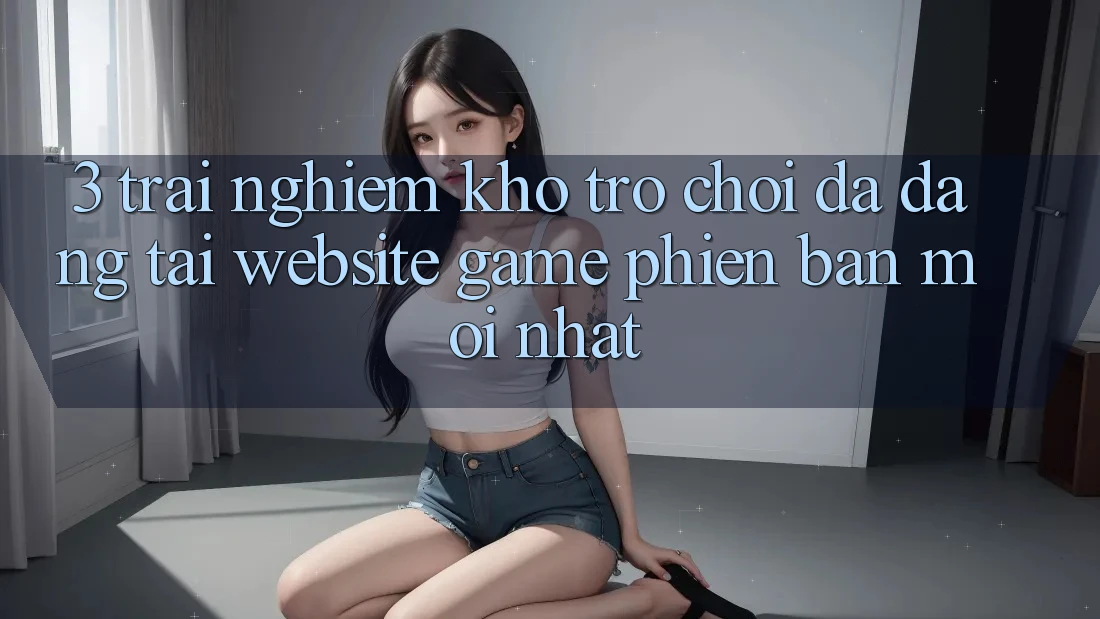 3. Trải nghiệm Kho Trò chơi Đa Dạng Tại Website Game Phiên bản mới Nhất 3. Trải nghiệm Kho Trò chơi Đa Dạng Tại Website Game Phiên bản mới Nhất