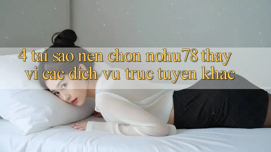 4. Tại Sao Nên Chọn Nohu78 Thay Vì Các Dịch vụ trực tuyến Khác? 4. Tại Sao Nên Chọn Nohu78 Thay Vì Các Dịch vụ trực tuyến Khác?