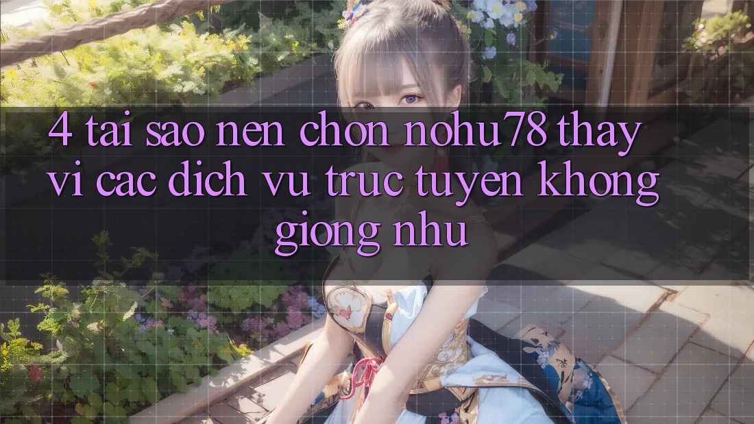 4. Tại Sao Nên Chọn Nohu78 Thay Vì Các Dịch vụ trực tuyến Không giống như? 4. Tại Sao Nên Chọn Nohu78 Thay Vì Các Dịch vụ trực tuyến Không giống như?