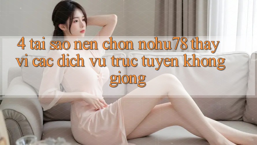4. Tại Sao Nên Chọn Nohu78 Thay Vì Các Dịch vụ trực tuyến Không giống? 4. Tại Sao Nên Chọn Nohu78 Thay Vì Các Dịch vụ trực tuyến Không giống?