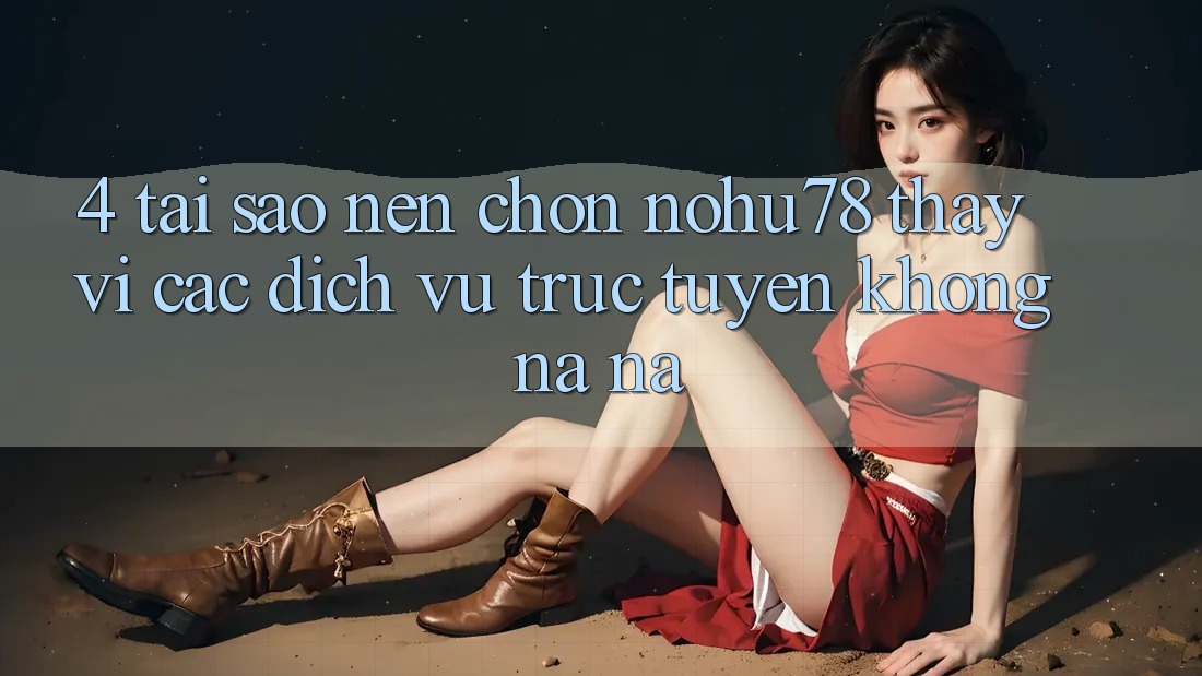 4. Tại Sao Nên Chọn Nohu78 Thay Vì Các Dịch vụ trực tuyến Không na ná? 4. Tại Sao Nên Chọn Nohu78 Thay Vì Các Dịch vụ trực tuyến Không na ná?