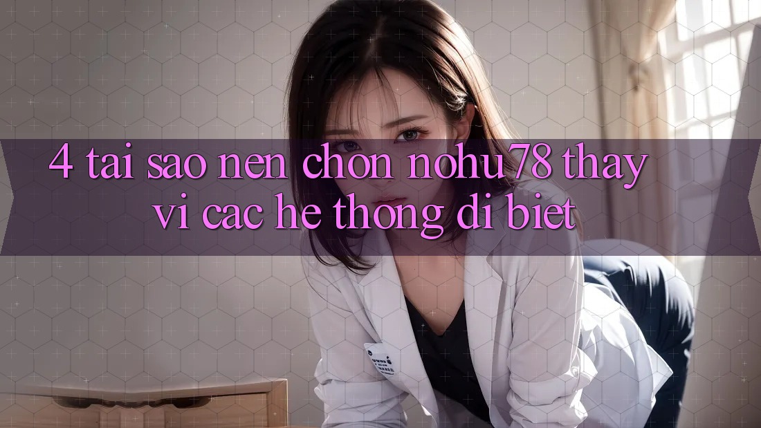 4. Tại Sao Nên Chọn Nohu78 Thay Vì Các Hệ thống Dị biệt? 4. Tại Sao Nên Chọn Nohu78 Thay Vì Các Hệ thống Dị biệt?
