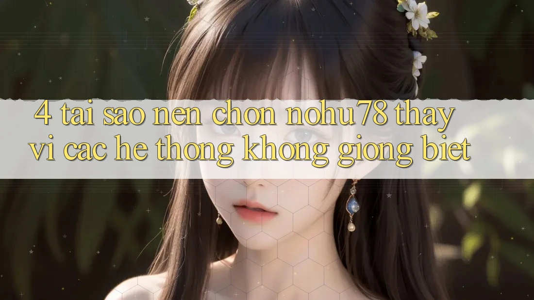 4. Tại Sao Nên Chọn Nohu78 Thay Vì Các Hệ thống Không giống biệt? 4. Tại Sao Nên Chọn Nohu78 Thay Vì Các Hệ thống Không giống biệt?
