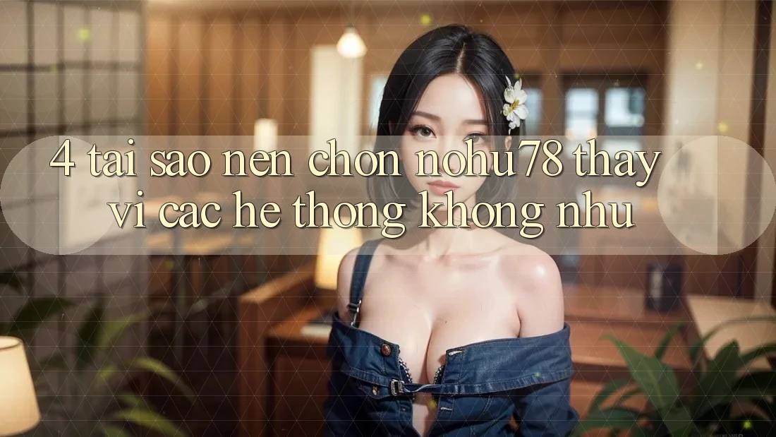4. Tại Sao Nên Chọn Nohu78 Thay Vì Các Hệ thống Không như? 4. Tại Sao Nên Chọn Nohu78 Thay Vì Các Hệ thống Không như?