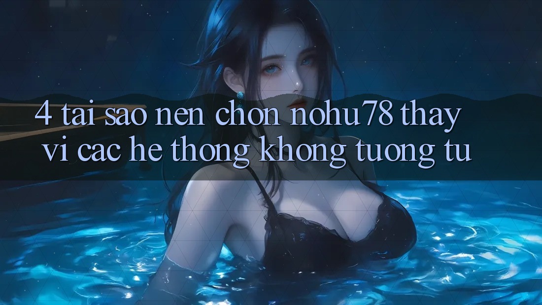 4. Tại Sao Nên Chọn Nohu78 Thay Vì Các Hệ thống Không tương tự? 4. Tại Sao Nên Chọn Nohu78 Thay Vì Các Hệ thống Không tương tự?