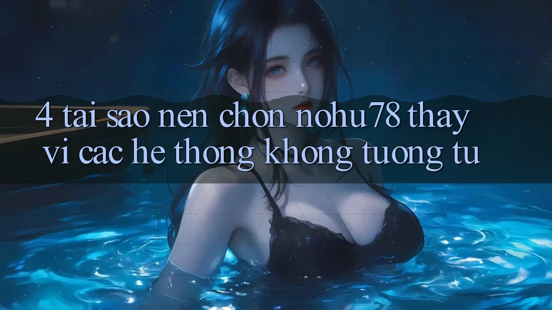 4. Tại Sao Nên Chọn Nohu78 Thay Vì Các Hệ thống Không tương tự? 4. Tại Sao Nên Chọn Nohu78 Thay Vì Các Hệ thống Không tương tự?
