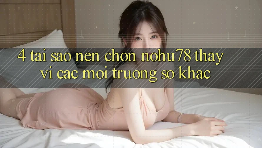 4. Tại Sao Nên Chọn Nohu78 Thay Vì Các Môi trường số Khác? 4. Tại Sao Nên Chọn Nohu78 Thay Vì Các Môi trường số Khác?