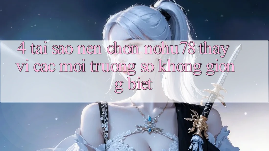 4. Tại Sao Nên Chọn Nohu78 Thay Vì Các Môi trường số Không giống biệt? 4. Tại Sao Nên Chọn Nohu78 Thay Vì Các Môi trường số Không giống biệt?