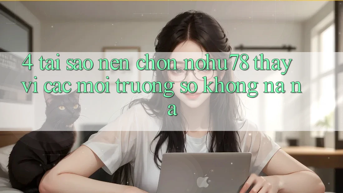 4. Tại Sao Nên Chọn Nohu78 Thay Vì Các Môi trường số Không na ná?