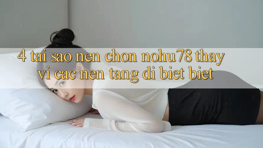 4. Tại Sao Nên Chọn Nohu78 Thay Vì Các Nền Tảng Dị biệt biệt? 4. Tại Sao Nên Chọn Nohu78 Thay Vì Các Nền Tảng Dị biệt biệt?