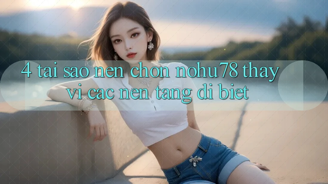 4. Tại Sao Nên Chọn Nohu78 Thay Vì Các Nền Tảng Dị biệt? 4. Tại Sao Nên Chọn Nohu78 Thay Vì Các Nền Tảng Dị biệt?