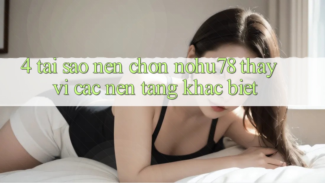 4. Tại Sao Nên Chọn Nohu78 Thay Vì Các Nền Tảng Khác biệt? 4. Tại Sao Nên Chọn Nohu78 Thay Vì Các Nền Tảng Khác biệt?