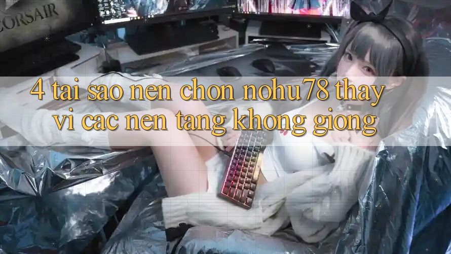 4. Tại Sao Nên Chọn Nohu78 Thay Vì Các Nền Tảng Không giống? 4. Tại Sao Nên Chọn Nohu78 Thay Vì Các Nền Tảng Không giống?