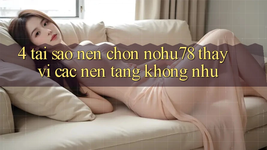 4. Tại Sao Nên Chọn Nohu78 Thay Vì Các Nền Tảng Không như? 4. Tại Sao Nên Chọn Nohu78 Thay Vì Các Nền Tảng Không như?