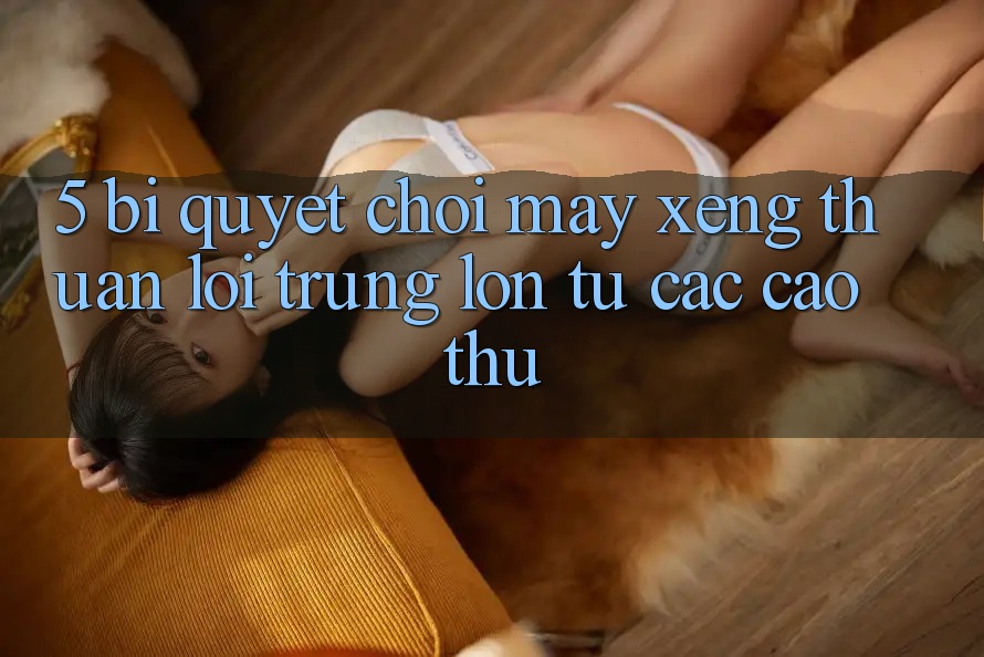 5. Bí Quyết Chơi Máy xèng Thuận lợi Trúng Lớn Từ Các Cao Thủ