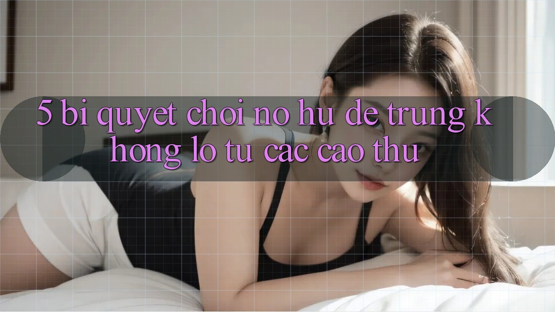 5. Bí Quyết Chơi Nổ Hũ Dễ Trúng Khổng lồ Từ Các Cao Thủ 5. Bí Quyết Chơi Nổ Hũ Dễ Trúng Khổng lồ Từ Các Cao Thủ
