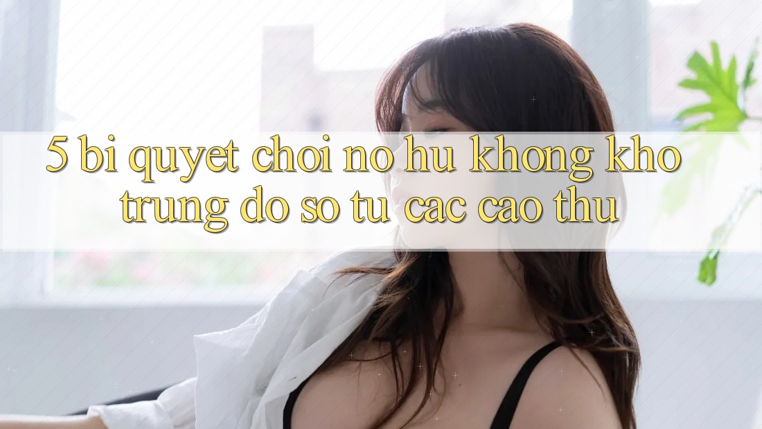 5. Bí Quyết Chơi Nổ Hũ Không khó Trúng Đồ sộ Từ Các Cao Thủ 5. Bí Quyết Chơi Nổ Hũ Không khó Trúng Đồ sộ Từ Các Cao Thủ