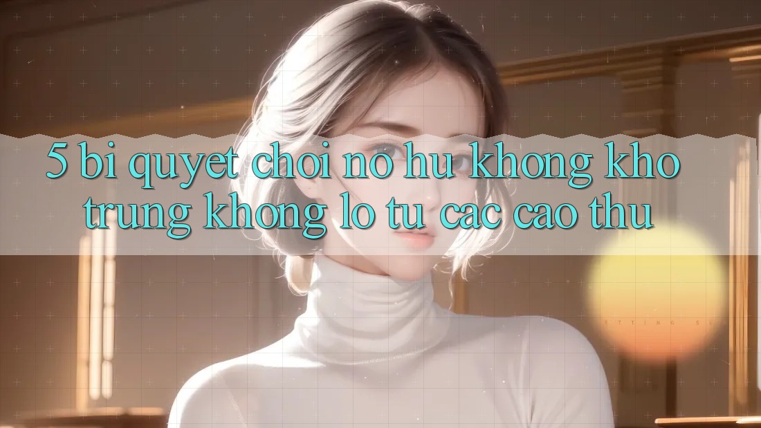 5. Bí Quyết Chơi Nổ Hũ Không khó Trúng Khổng lồ Từ Các Cao Thủ 5. Bí Quyết Chơi Nổ Hũ Không khó Trúng Khổng lồ Từ Các Cao Thủ