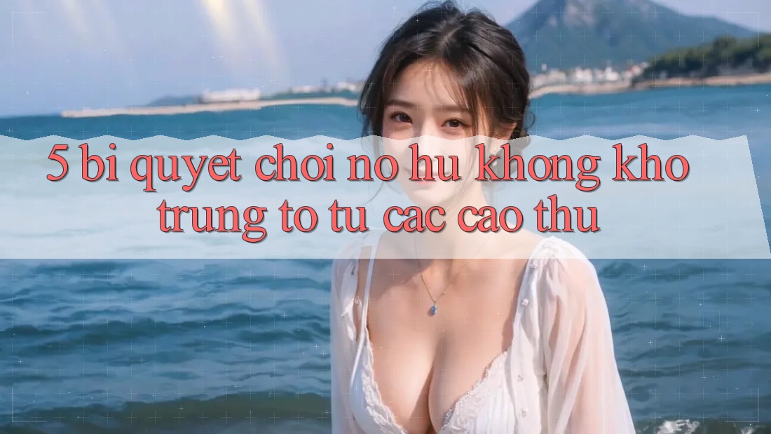 5. Bí Quyết Chơi Nổ Hũ Không khó Trúng To Từ Các Cao Thủ