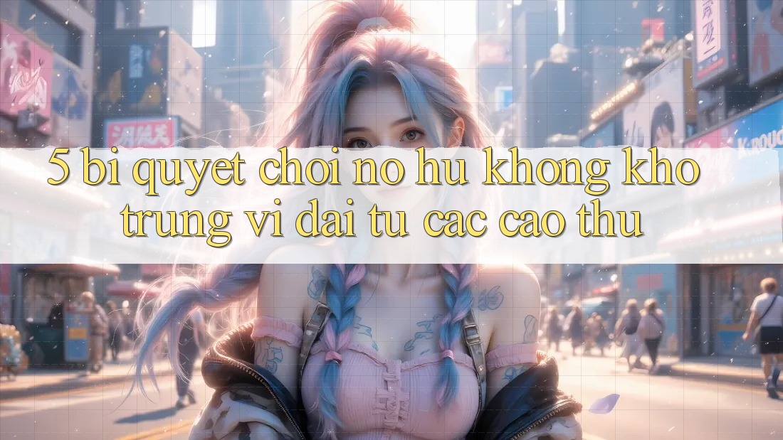 5. Bí Quyết Chơi Nổ hũ Không khó Trúng Vĩ đại Từ Các Cao Thủ 5. Bí Quyết Chơi Nổ hũ Không khó Trúng Vĩ đại Từ Các Cao Thủ