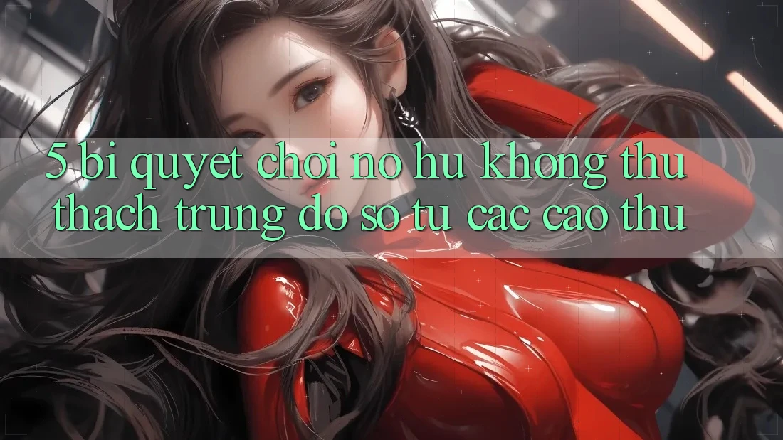 5. Bí Quyết Chơi Nổ Hũ Không thử thách Trúng Đồ sộ Từ Các Cao Thủ 5. Bí Quyết Chơi Nổ Hũ Không thử thách Trúng Đồ sộ Từ Các Cao Thủ