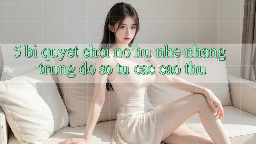 5. Bí Quyết Chơi Nổ Hũ Nhẹ nhàng Trúng Đồ sộ Từ Các Cao Thủ 5. Bí Quyết Chơi Nổ Hũ Nhẹ nhàng Trúng Đồ sộ Từ Các Cao Thủ